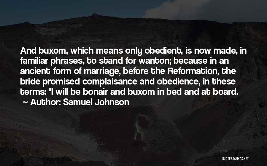 Samuel Johnson Quotes: And Buxom, Which Means Only Obedient, Is Now Made, In Familiar Phrases, To Stand For Wanton; Because In An Ancient