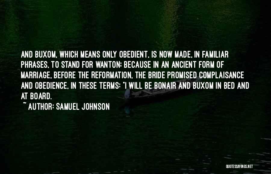 Samuel Johnson Quotes: And Buxom, Which Means Only Obedient, Is Now Made, In Familiar Phrases, To Stand For Wanton; Because In An Ancient