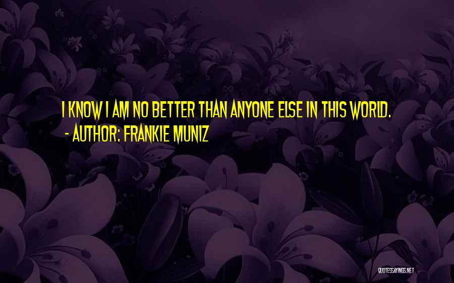 Frankie Muniz Quotes: I Know I Am No Better Than Anyone Else In This World.