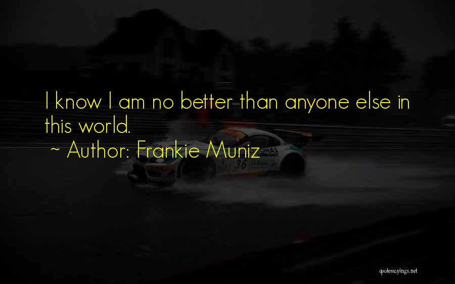 Frankie Muniz Quotes: I Know I Am No Better Than Anyone Else In This World.