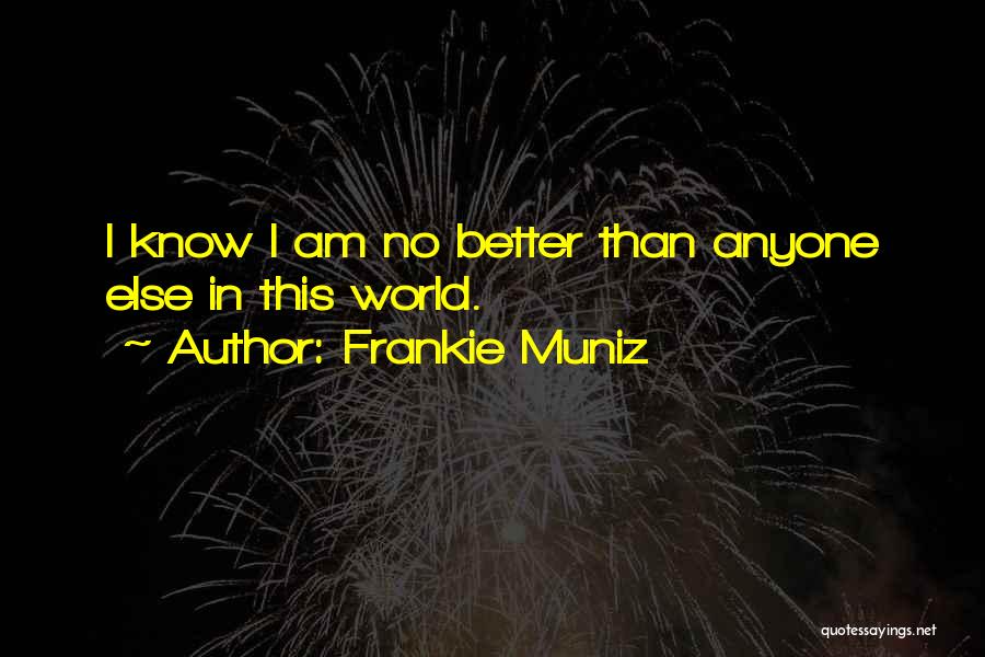 Frankie Muniz Quotes: I Know I Am No Better Than Anyone Else In This World.