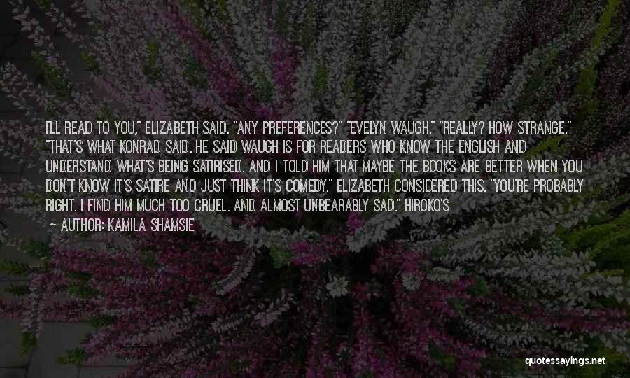 Kamila Shamsie Quotes: I'll Read To You, Elizabeth Said. Any Preferences? Evelyn Waugh. Really? How Strange. That's What Konrad Said. He Said Waugh