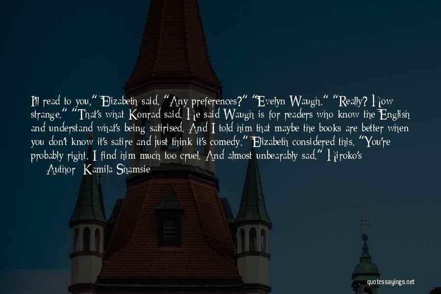 Kamila Shamsie Quotes: I'll Read To You, Elizabeth Said. Any Preferences? Evelyn Waugh. Really? How Strange. That's What Konrad Said. He Said Waugh