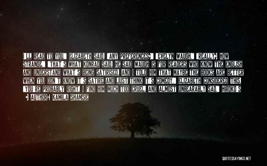 Kamila Shamsie Quotes: I'll Read To You, Elizabeth Said. Any Preferences? Evelyn Waugh. Really? How Strange. That's What Konrad Said. He Said Waugh