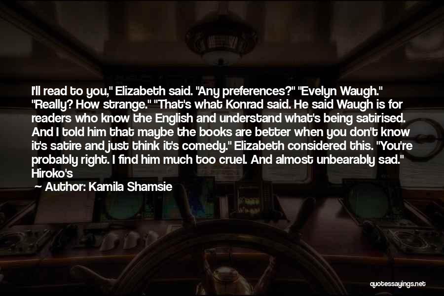 Kamila Shamsie Quotes: I'll Read To You, Elizabeth Said. Any Preferences? Evelyn Waugh. Really? How Strange. That's What Konrad Said. He Said Waugh