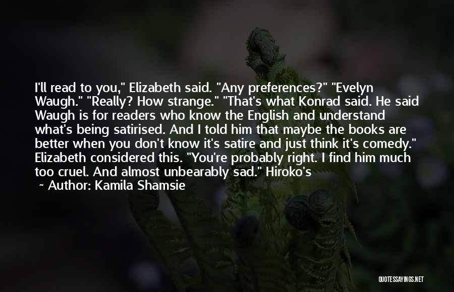 Kamila Shamsie Quotes: I'll Read To You, Elizabeth Said. Any Preferences? Evelyn Waugh. Really? How Strange. That's What Konrad Said. He Said Waugh