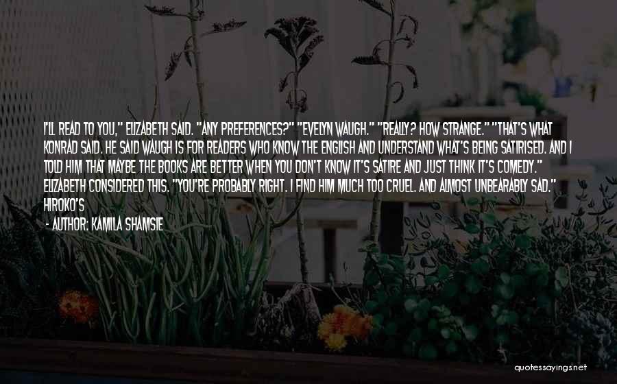 Kamila Shamsie Quotes: I'll Read To You, Elizabeth Said. Any Preferences? Evelyn Waugh. Really? How Strange. That's What Konrad Said. He Said Waugh