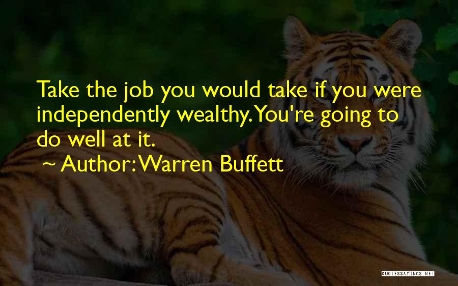 Warren Buffett Quotes: Take The Job You Would Take If You Were Independently Wealthy. You're Going To Do Well At It.