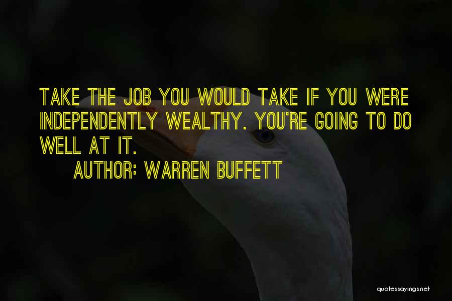 Warren Buffett Quotes: Take The Job You Would Take If You Were Independently Wealthy. You're Going To Do Well At It.