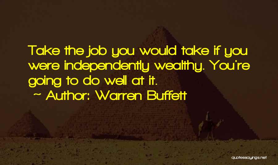 Warren Buffett Quotes: Take The Job You Would Take If You Were Independently Wealthy. You're Going To Do Well At It.