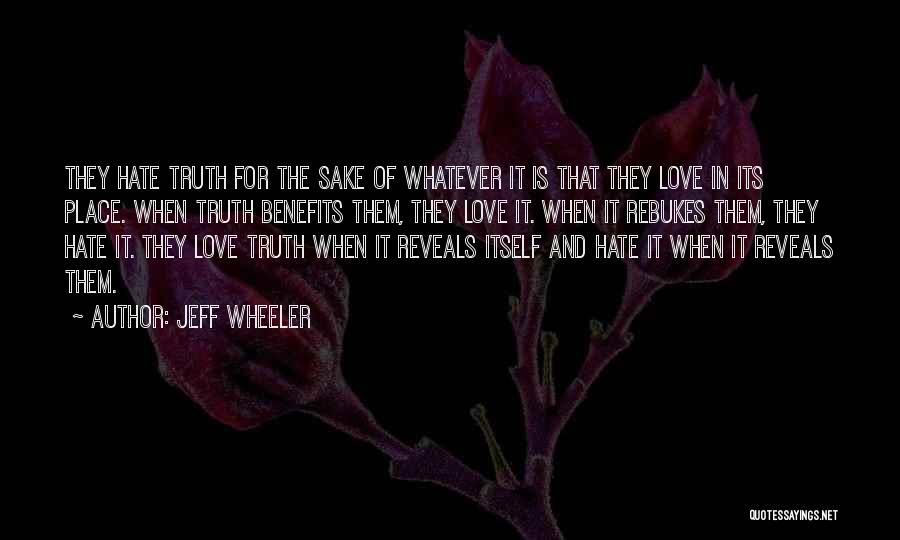 Jeff Wheeler Quotes: They Hate Truth For The Sake Of Whatever It Is That They Love In Its Place. When Truth Benefits Them,