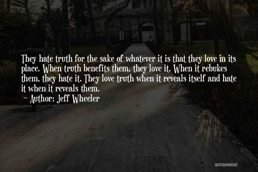 Jeff Wheeler Quotes: They Hate Truth For The Sake Of Whatever It Is That They Love In Its Place. When Truth Benefits Them,