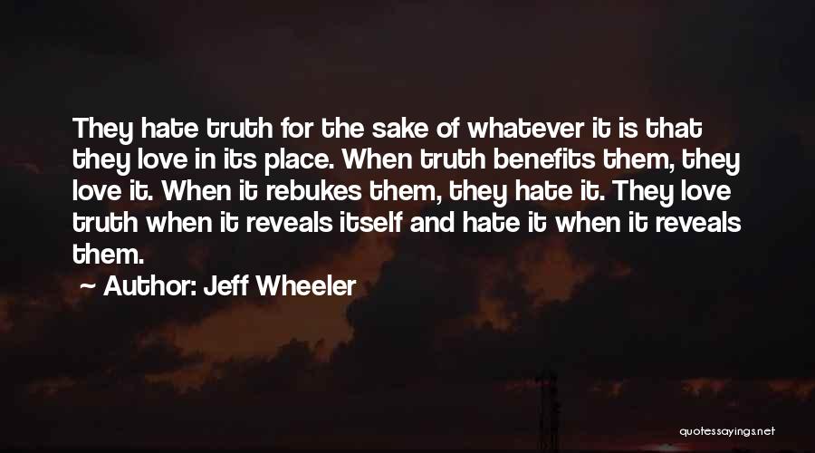 Jeff Wheeler Quotes: They Hate Truth For The Sake Of Whatever It Is That They Love In Its Place. When Truth Benefits Them,