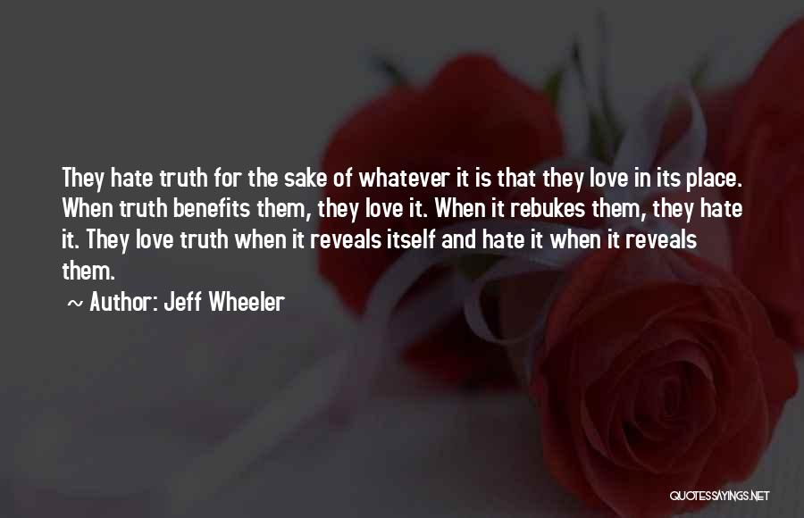 Jeff Wheeler Quotes: They Hate Truth For The Sake Of Whatever It Is That They Love In Its Place. When Truth Benefits Them,