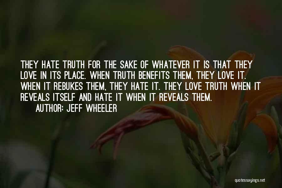 Jeff Wheeler Quotes: They Hate Truth For The Sake Of Whatever It Is That They Love In Its Place. When Truth Benefits Them,