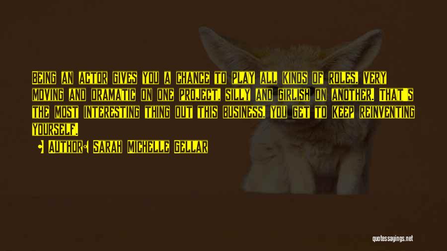 Sarah Michelle Gellar Quotes: Being An Actor Gives You A Chance To Play All Kinds Of Roles, Very Moving And Dramatic On One Project,