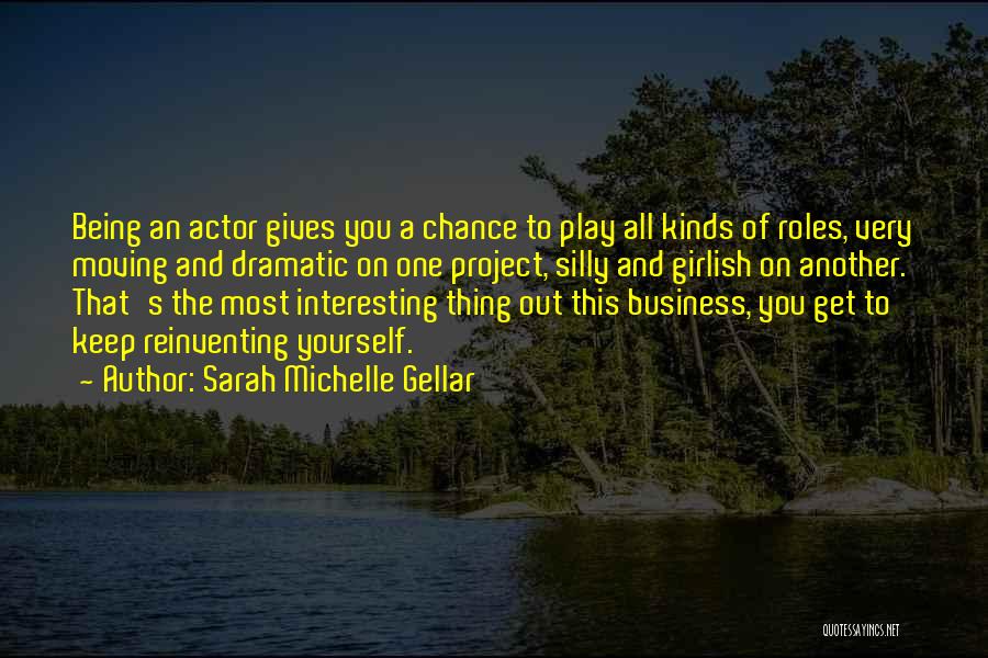 Sarah Michelle Gellar Quotes: Being An Actor Gives You A Chance To Play All Kinds Of Roles, Very Moving And Dramatic On One Project,