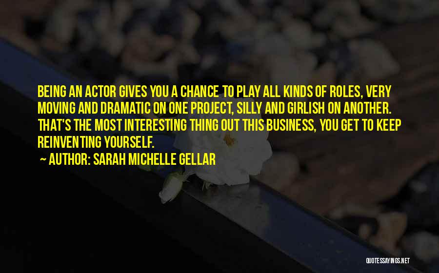 Sarah Michelle Gellar Quotes: Being An Actor Gives You A Chance To Play All Kinds Of Roles, Very Moving And Dramatic On One Project,