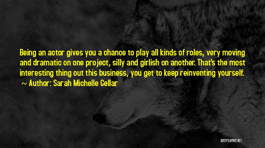 Sarah Michelle Gellar Quotes: Being An Actor Gives You A Chance To Play All Kinds Of Roles, Very Moving And Dramatic On One Project,