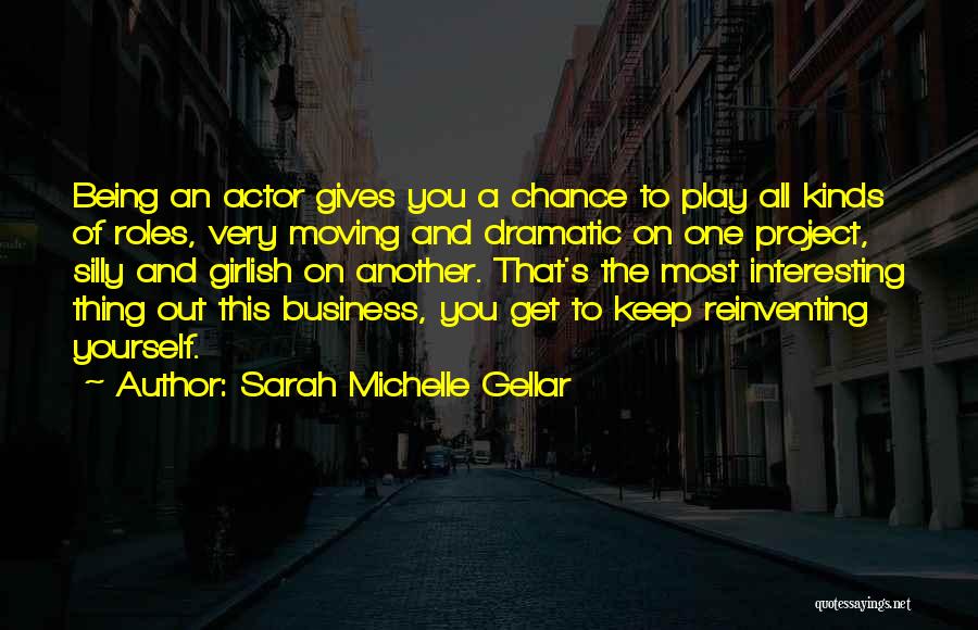 Sarah Michelle Gellar Quotes: Being An Actor Gives You A Chance To Play All Kinds Of Roles, Very Moving And Dramatic On One Project,