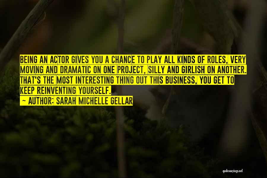 Sarah Michelle Gellar Quotes: Being An Actor Gives You A Chance To Play All Kinds Of Roles, Very Moving And Dramatic On One Project,