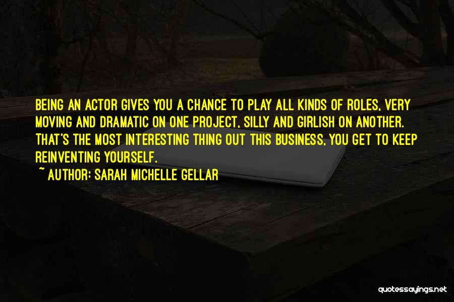 Sarah Michelle Gellar Quotes: Being An Actor Gives You A Chance To Play All Kinds Of Roles, Very Moving And Dramatic On One Project,