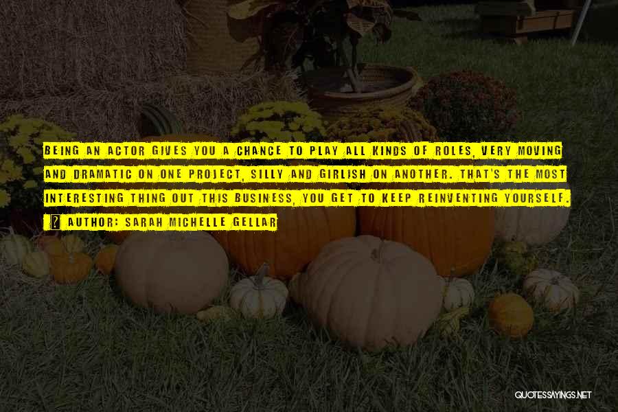 Sarah Michelle Gellar Quotes: Being An Actor Gives You A Chance To Play All Kinds Of Roles, Very Moving And Dramatic On One Project,