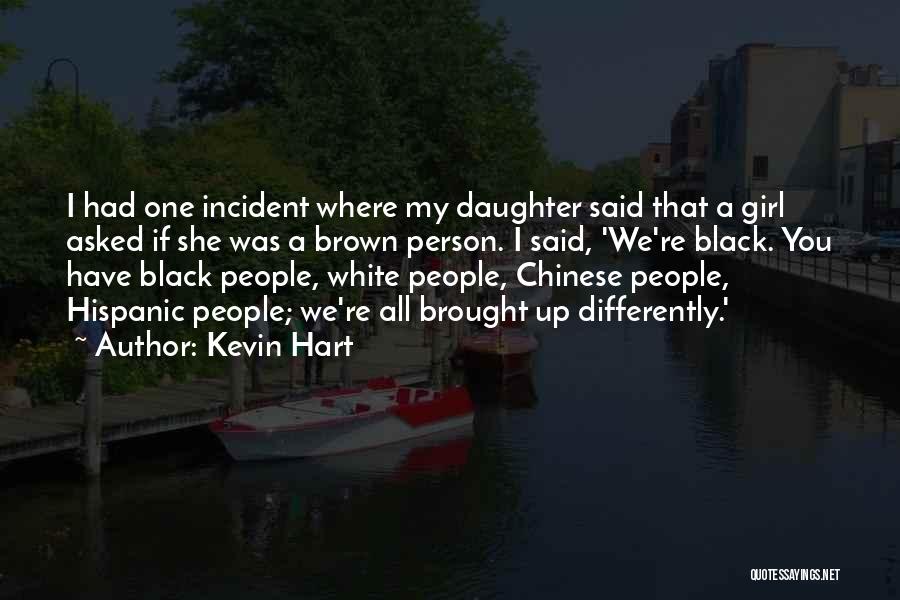 Kevin Hart Quotes: I Had One Incident Where My Daughter Said That A Girl Asked If She Was A Brown Person. I Said,