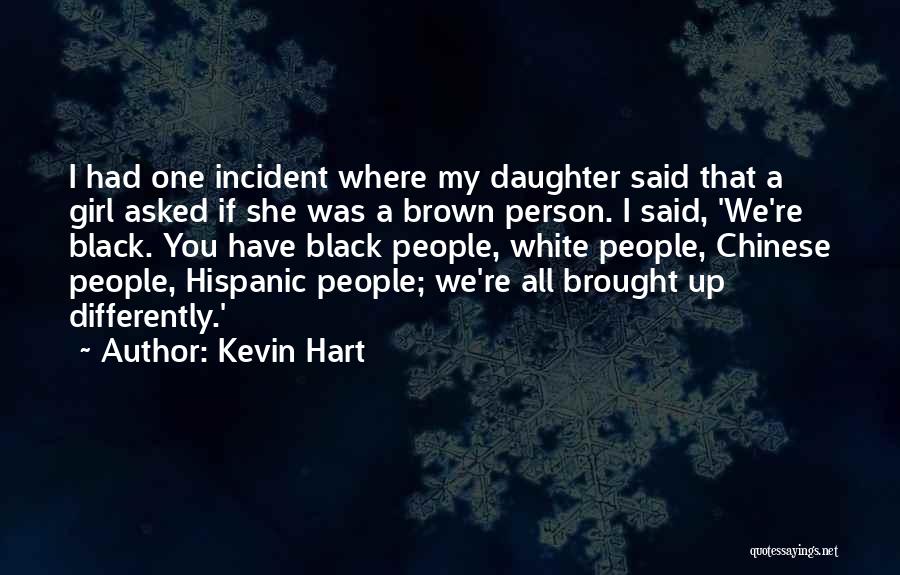 Kevin Hart Quotes: I Had One Incident Where My Daughter Said That A Girl Asked If She Was A Brown Person. I Said,