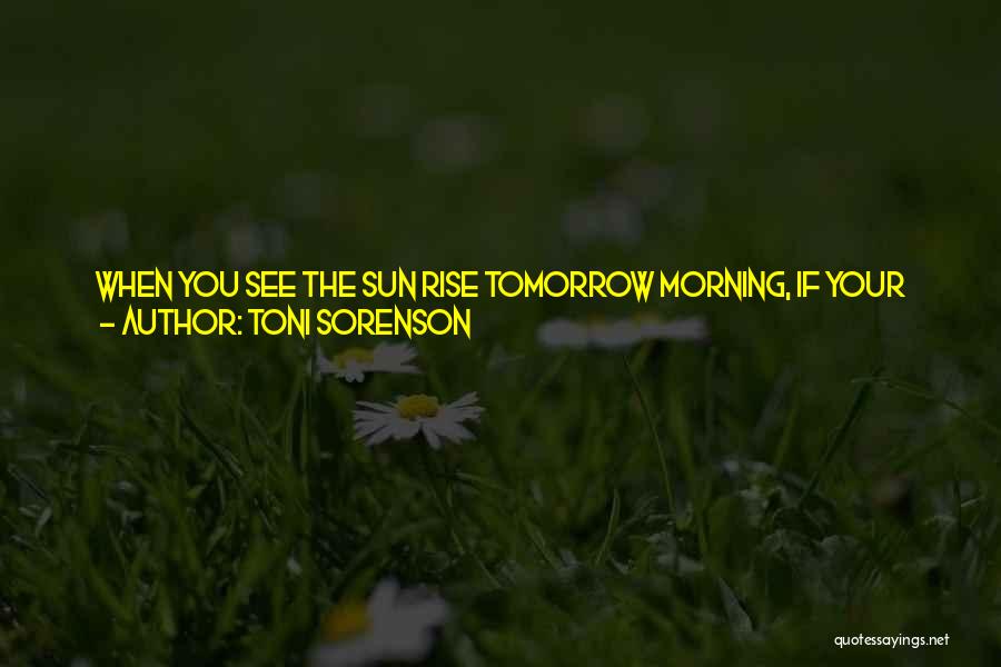 Toni Sorenson Quotes: When You See The Sun Rise Tomorrow Morning, If Your Heart Does Not Increase Its Beat, If Your Eyes Do