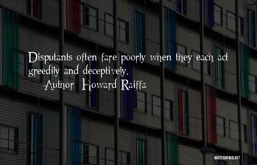 Howard Raiffa Quotes: Disputants Often Fare Poorly When They Each Act Greedily And Deceptively.