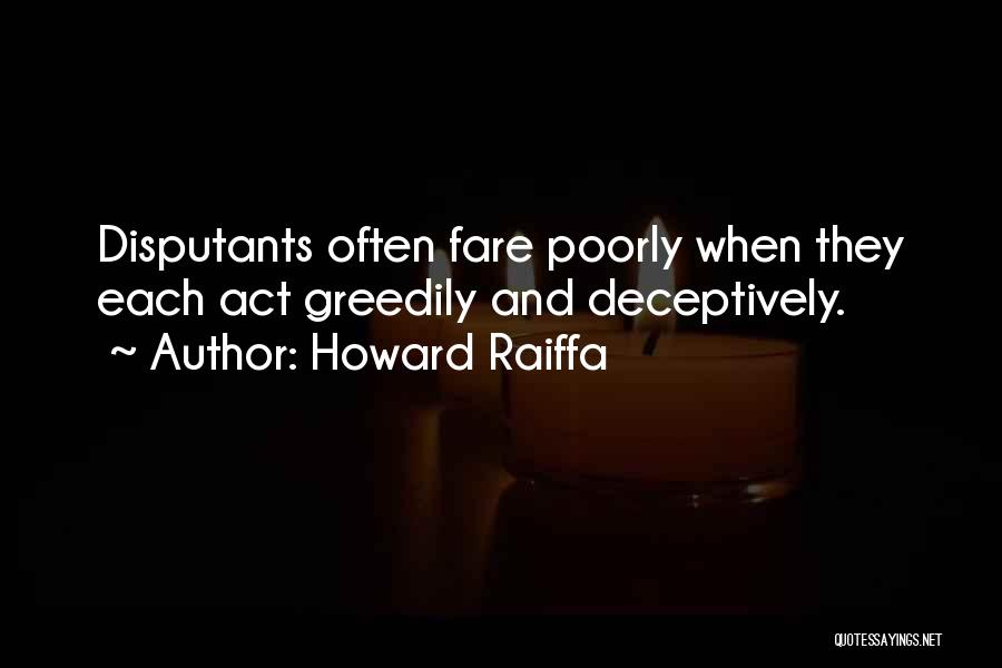 Howard Raiffa Quotes: Disputants Often Fare Poorly When They Each Act Greedily And Deceptively.