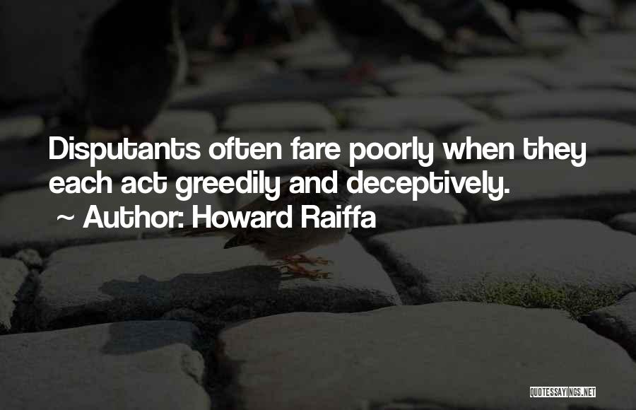 Howard Raiffa Quotes: Disputants Often Fare Poorly When They Each Act Greedily And Deceptively.