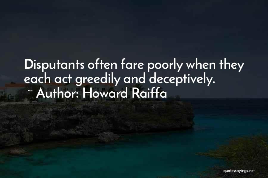 Howard Raiffa Quotes: Disputants Often Fare Poorly When They Each Act Greedily And Deceptively.
