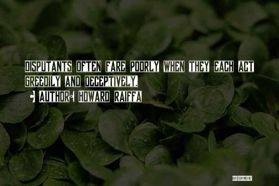 Howard Raiffa Quotes: Disputants Often Fare Poorly When They Each Act Greedily And Deceptively.