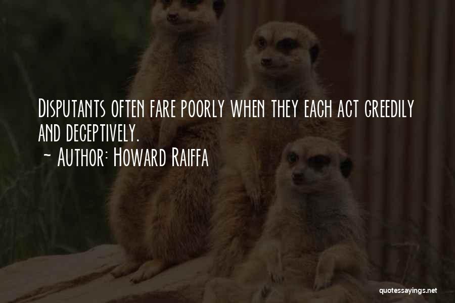 Howard Raiffa Quotes: Disputants Often Fare Poorly When They Each Act Greedily And Deceptively.