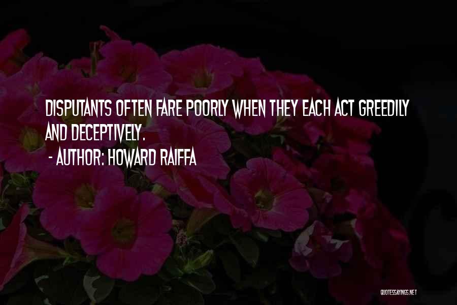 Howard Raiffa Quotes: Disputants Often Fare Poorly When They Each Act Greedily And Deceptively.