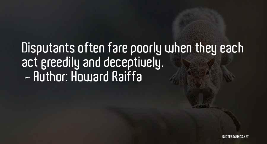 Howard Raiffa Quotes: Disputants Often Fare Poorly When They Each Act Greedily And Deceptively.