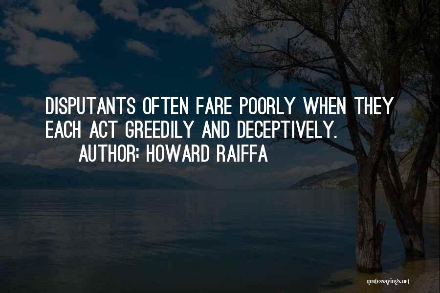 Howard Raiffa Quotes: Disputants Often Fare Poorly When They Each Act Greedily And Deceptively.