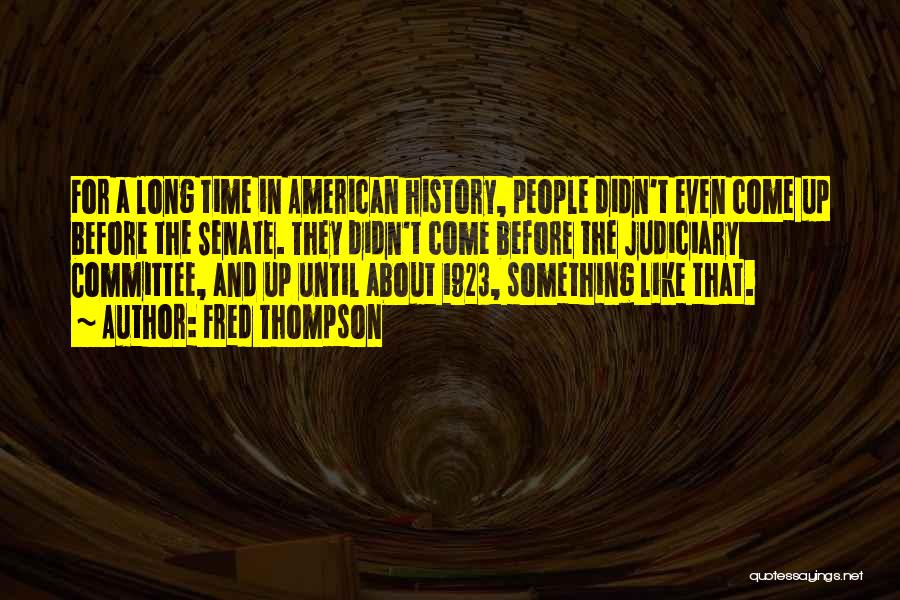 Fred Thompson Quotes: For A Long Time In American History, People Didn't Even Come Up Before The Senate. They Didn't Come Before The