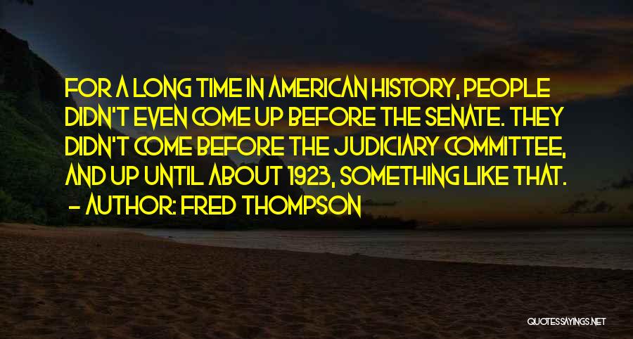 Fred Thompson Quotes: For A Long Time In American History, People Didn't Even Come Up Before The Senate. They Didn't Come Before The