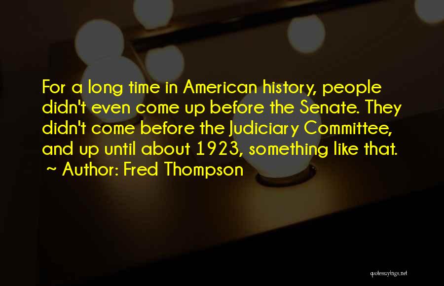 Fred Thompson Quotes: For A Long Time In American History, People Didn't Even Come Up Before The Senate. They Didn't Come Before The