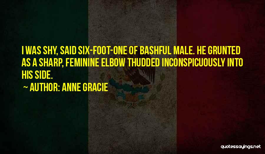 Anne Gracie Quotes: I Was Shy, Said Six-foot-one Of Bashful Male. He Grunted As A Sharp, Feminine Elbow Thudded Inconspicuously Into His Side.