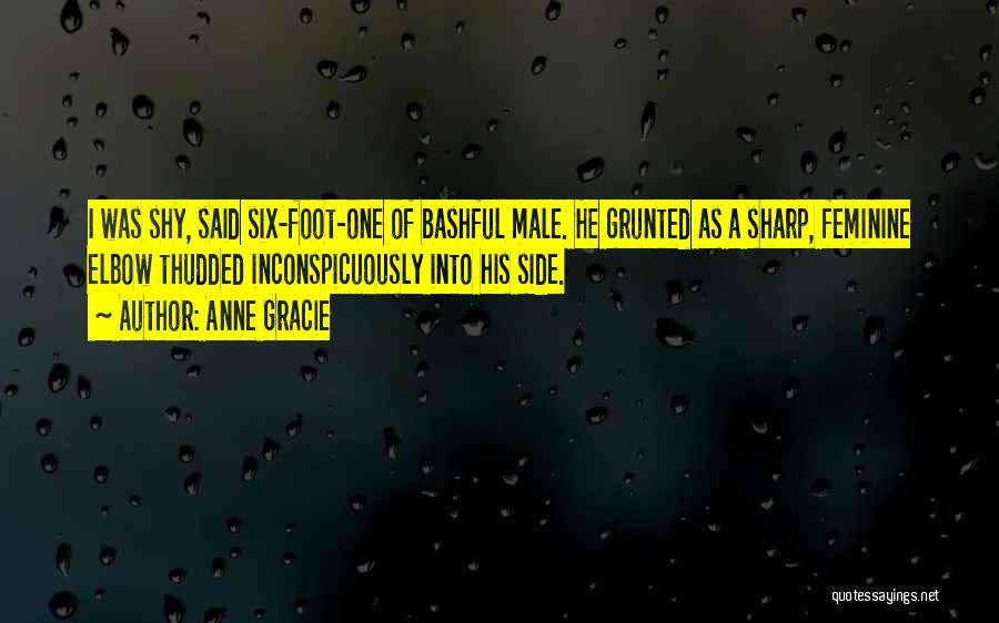 Anne Gracie Quotes: I Was Shy, Said Six-foot-one Of Bashful Male. He Grunted As A Sharp, Feminine Elbow Thudded Inconspicuously Into His Side.