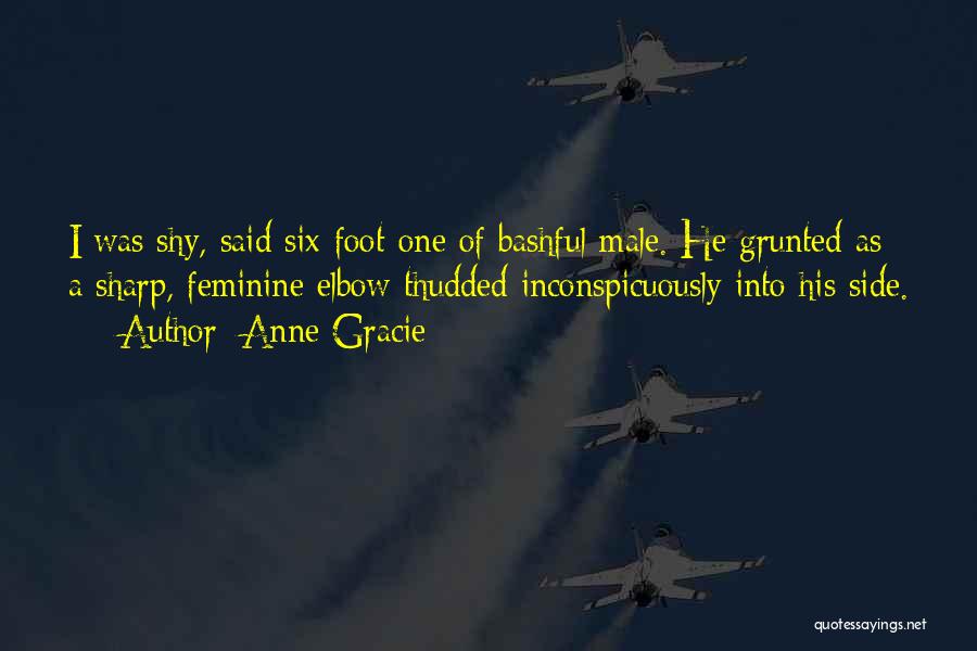 Anne Gracie Quotes: I Was Shy, Said Six-foot-one Of Bashful Male. He Grunted As A Sharp, Feminine Elbow Thudded Inconspicuously Into His Side.