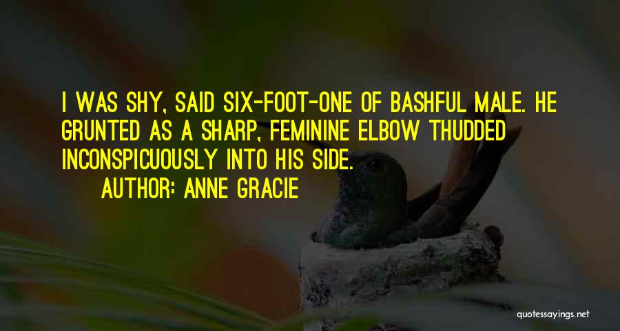 Anne Gracie Quotes: I Was Shy, Said Six-foot-one Of Bashful Male. He Grunted As A Sharp, Feminine Elbow Thudded Inconspicuously Into His Side.