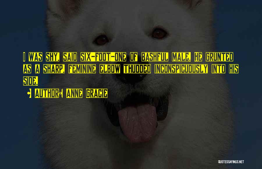 Anne Gracie Quotes: I Was Shy, Said Six-foot-one Of Bashful Male. He Grunted As A Sharp, Feminine Elbow Thudded Inconspicuously Into His Side.