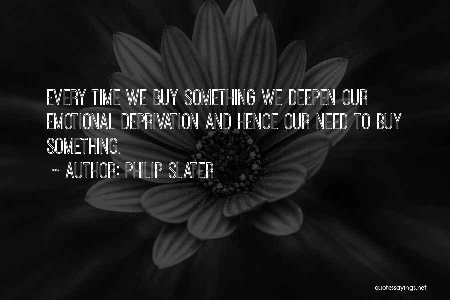 Philip Slater Quotes: Every Time We Buy Something We Deepen Our Emotional Deprivation And Hence Our Need To Buy Something.