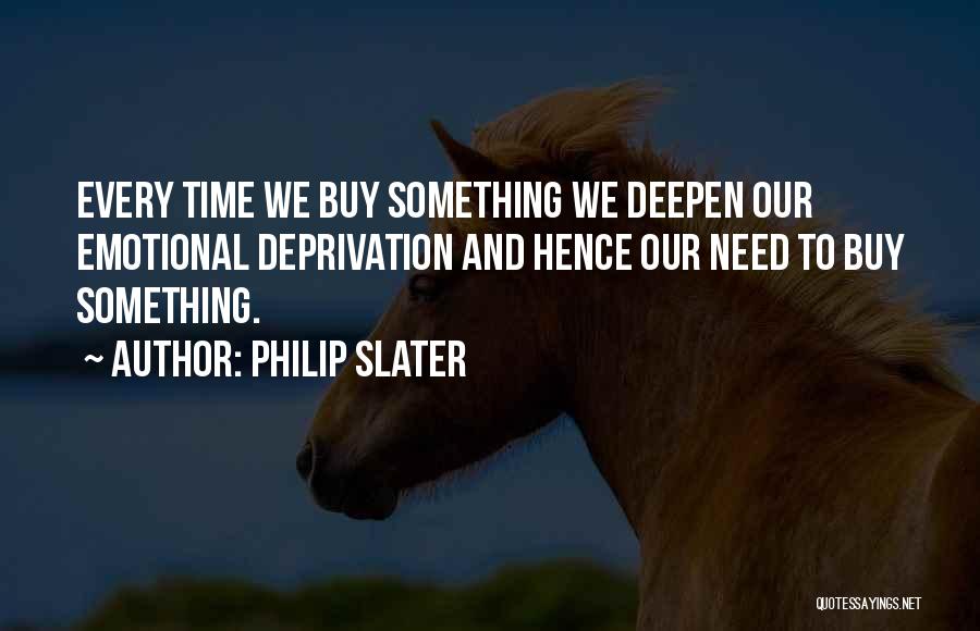Philip Slater Quotes: Every Time We Buy Something We Deepen Our Emotional Deprivation And Hence Our Need To Buy Something.