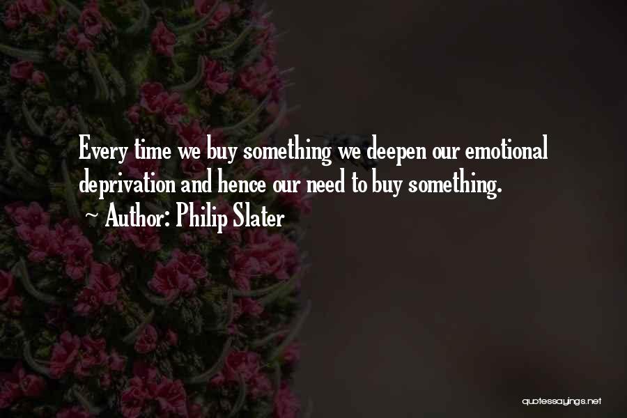 Philip Slater Quotes: Every Time We Buy Something We Deepen Our Emotional Deprivation And Hence Our Need To Buy Something.